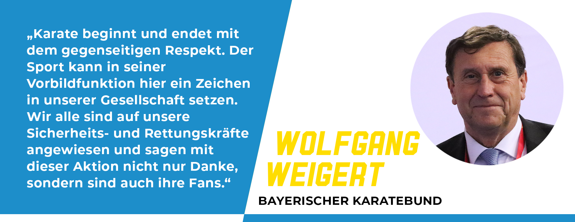 Statement Wolfgang Weigert, Bayerischer Karatebund: „Karate beginnt und endet mit dem gegenseitigen Respekt. Der Sport kann in seiner Vorbildfunktion hier ein Zeichen in unserer Gesellschaft setzen. Wir alle sind auf unsere Sicherheits- und Rettungskräfte angewiesen und sagen mit dieser Aktion nicht nur Danke, sondern sind auch ihre Fans.“